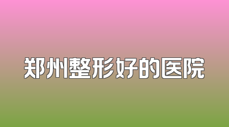 郑州整形好的医院