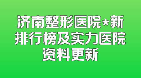 济南整形医院*新排行榜及实力医院资料更新