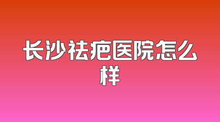 长沙祛疤医院怎么样