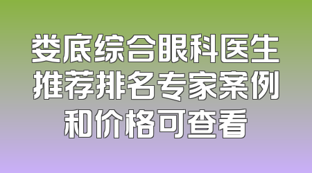 娄底综合眼科医生推荐排名专家案例和价格可查看
