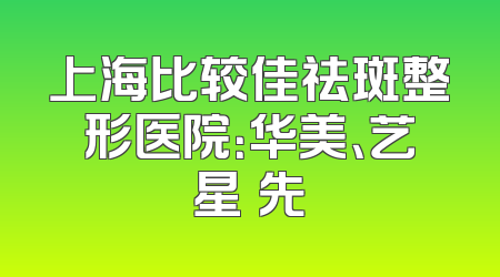 上海比较佳祛斑整形医院：华美、艺星領先