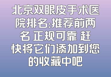 北京双眼皮手术医院排名：推荐前两名 正规可靠 赶快将它们添加到您的收藏中吧