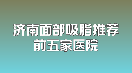 济南面部吸脂推荐前五家医院