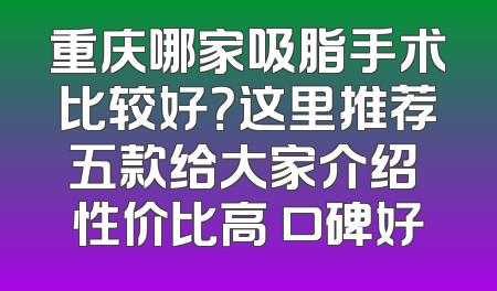 重庆哪家吸脂手术比较好？这里推荐五款给大家介绍 性价比高 口碑好