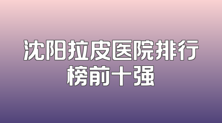 沈阳拉皮医院排行榜前十强