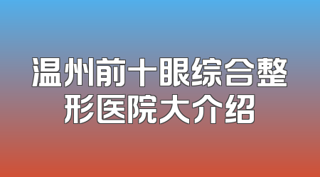 温州前十眼综合整形医院大介绍