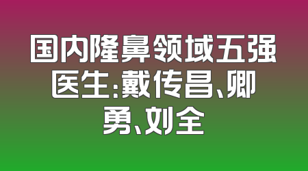 国内隆鼻领域五强医生：戴传昌、卿勇、刘全