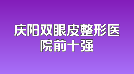 庆阳双眼皮整形医院前十强