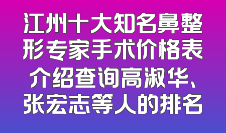 江州十大知名鼻整形专家手术价格表介绍查询高淑华、张宏志等人的排名