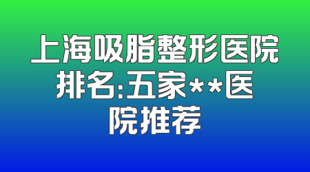 上海吸脂整形医院排名：五家**医院推荐