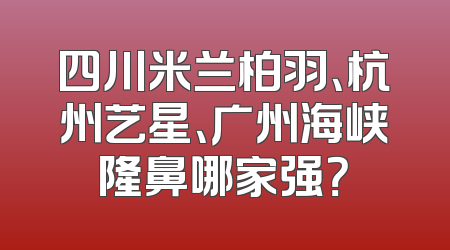 四川米兰柏羽、杭州艺星、广州海峡隆鼻哪家强？