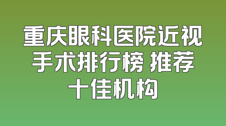 重庆眼科医院近视手术排行榜 推荐十佳机构