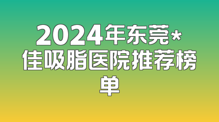 2024年东莞*佳吸脂医院推荐榜单