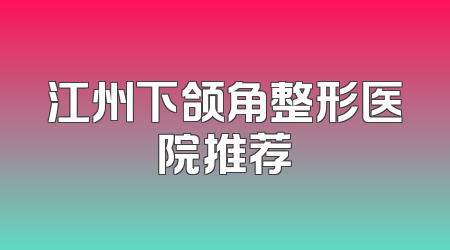 江州下颌角整形医院推荐
