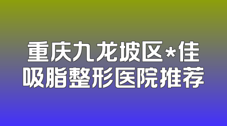 重庆九龙坡区*佳吸脂整形医院推荐