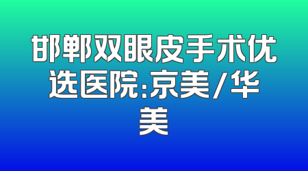 邯郸双眼皮手术优选医院：京美/华美