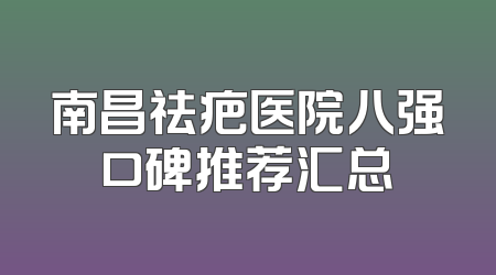 南昌祛疤医院八强口碑推荐汇总