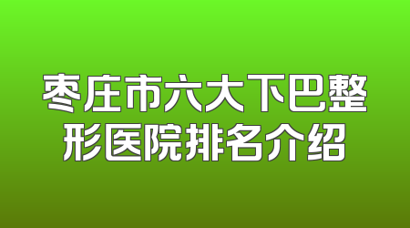 枣庄市六大下巴整形医院排名介绍