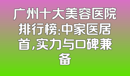 广州十大美容医院排行榜：中家医居首，实力与口碑兼备
