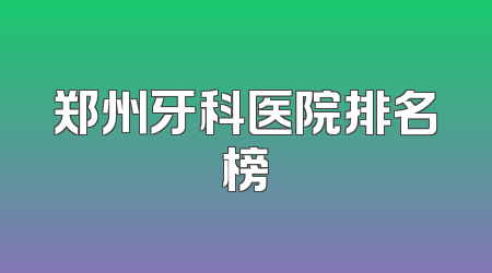 郑州牙科医院排名榜