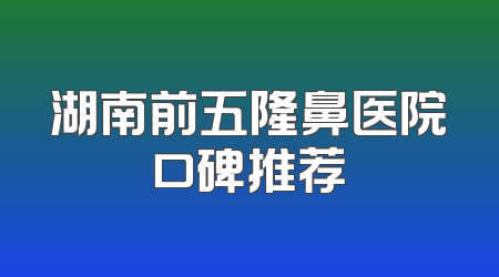 湖南前五隆鼻医院口碑推荐