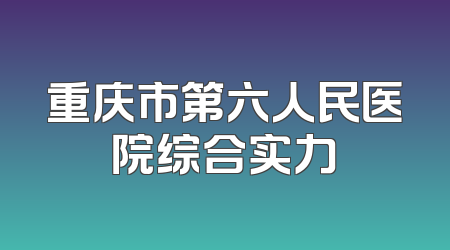 重庆市第六人民医院综合实力