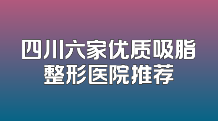 四川六家优质吸脂整形医院推荐
