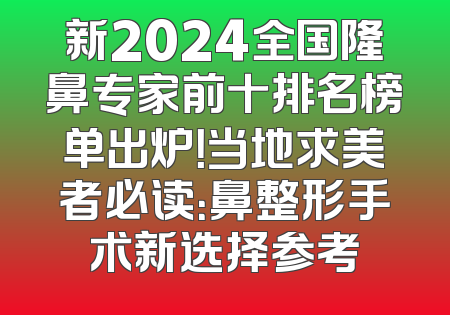 新2024全国隆鼻专家前十排名榜单出炉！当地求美者必读：鼻整形手术新选择参考