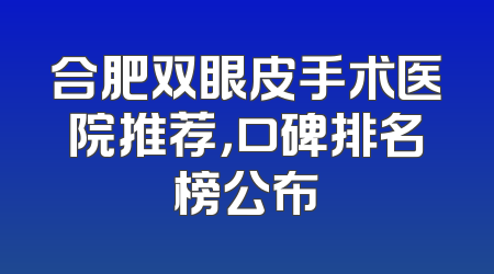 合肥双眼皮手术医院推荐，口碑排名榜公布