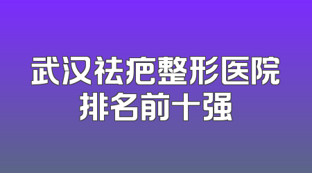 武汉祛疤整形医院排名前十强