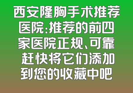 西安隆胸手术推荐医院：推荐的前四家医院正规、可靠 赶快将它们添加到您的收藏中吧