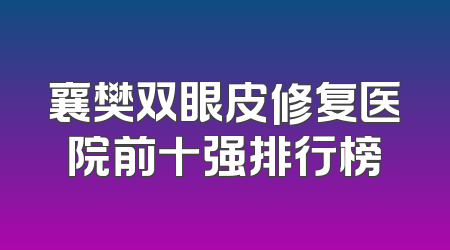 襄樊双眼皮修复医院前十强排行榜