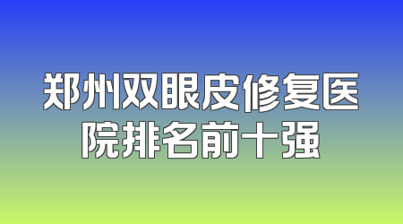 郑州双眼皮修复医院排名前十强