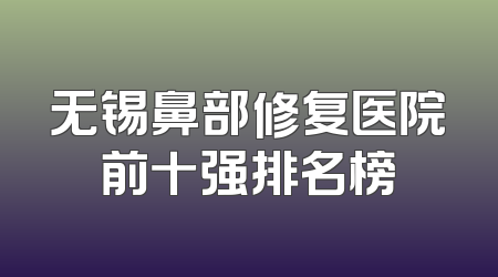 无锡鼻部修复医院前十强排名榜
