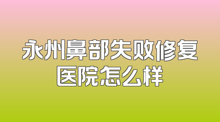 永州鼻部失败修复医院怎么样