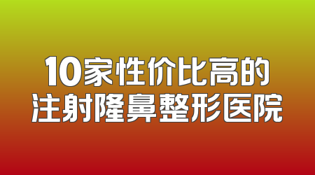 10家性价比高的注射隆鼻整形医院