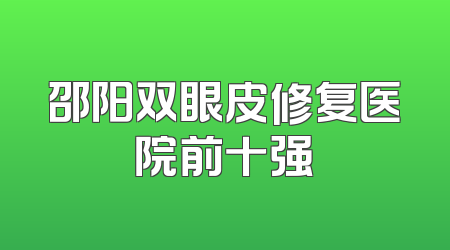 邵阳双眼皮修复医院前十强