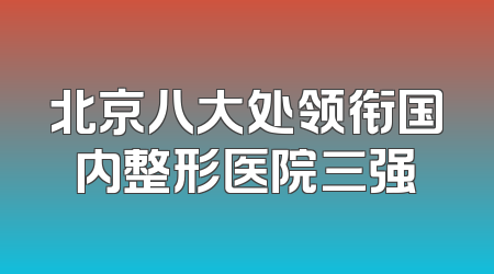 北京八大处领衔国内整形医院三强
