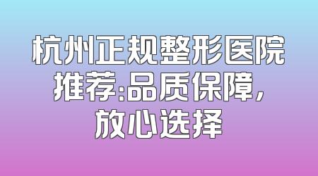 杭州正规整形医院推荐：品质保障，放心选择