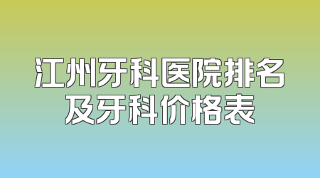 江州牙科医院排名及牙科价格表