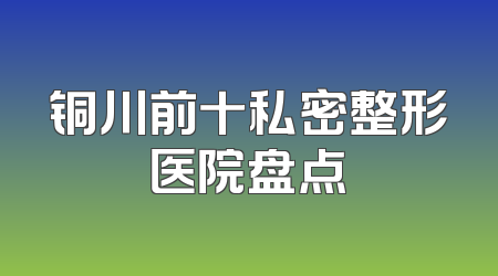 铜川前十私密整形医院盘点