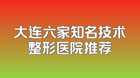 大连六家知名技术整形医院推荐