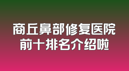 商丘鼻部修复医院前十排名介绍啦