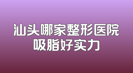 汕头哪家整形医院吸脂好实力