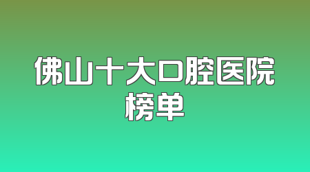 佛山十大口腔医院榜单