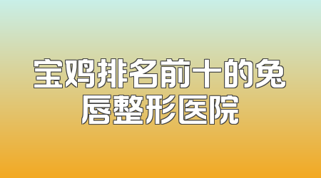 宝鸡排名前十的兔唇整形医院