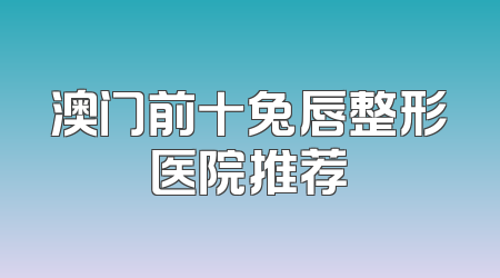 澳门前十兔唇整形医院推荐