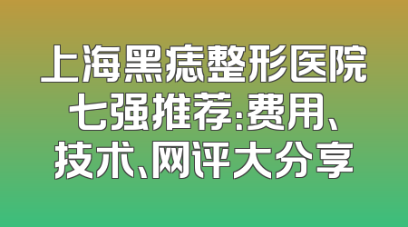 上海黑痣整形医院七强推荐：费用、技术、网评大分享