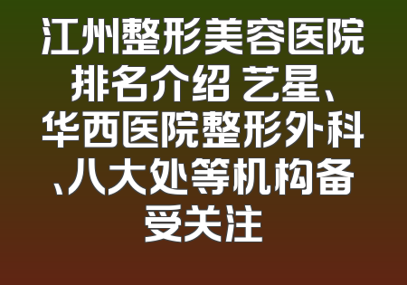 江州整形美容医院排名介绍 艺星、华西医院整形外科、八大处等机构备受关注