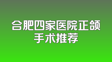 合肥四家医院正颌手术推荐
